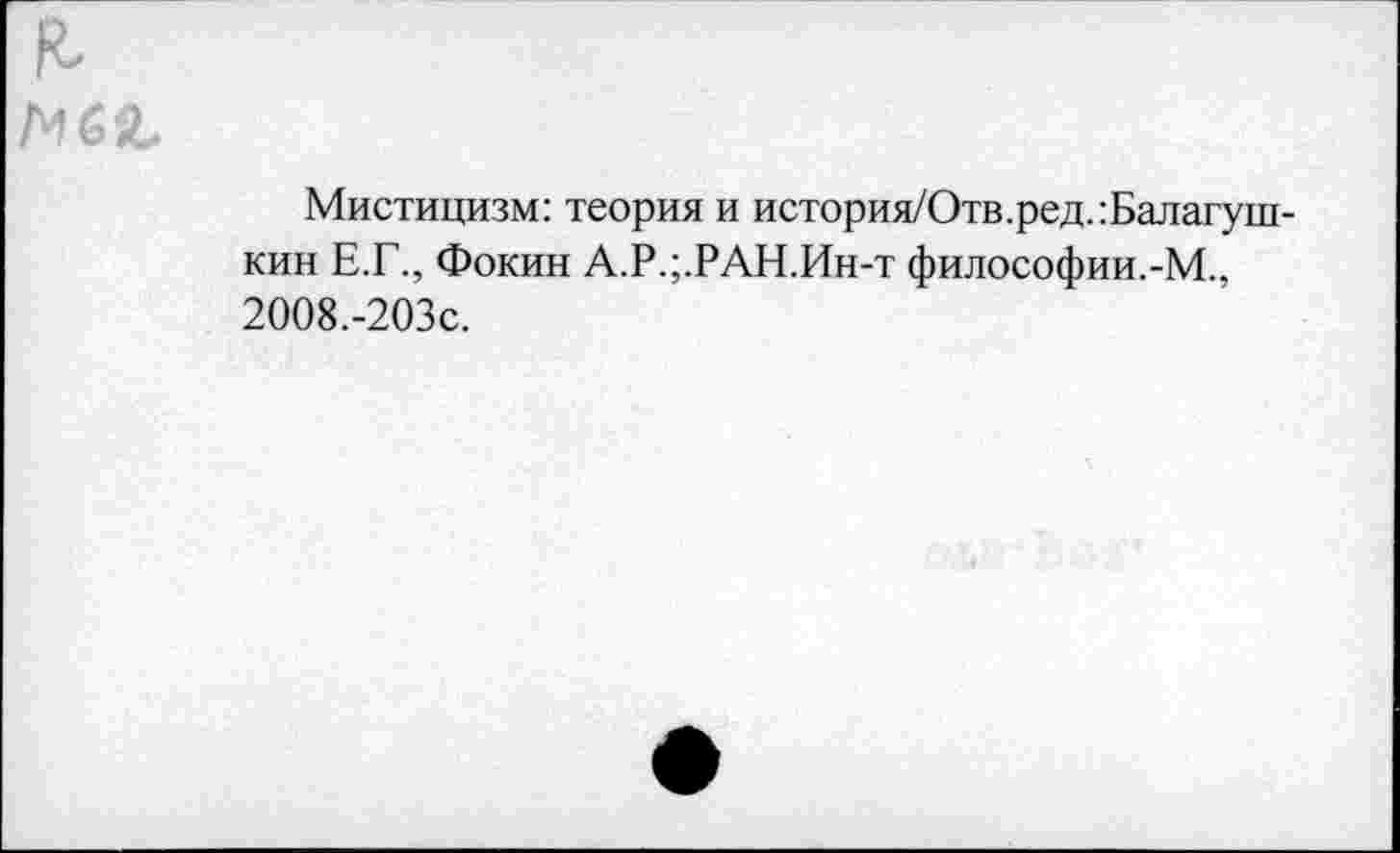 ﻿а
мея.
Мистицизм: теория и история/Отв.ред.:Балагуш-кин Е.Г., Фокин А.Р.;.РАН.Ин-т философии.-М., 2008.-203С.